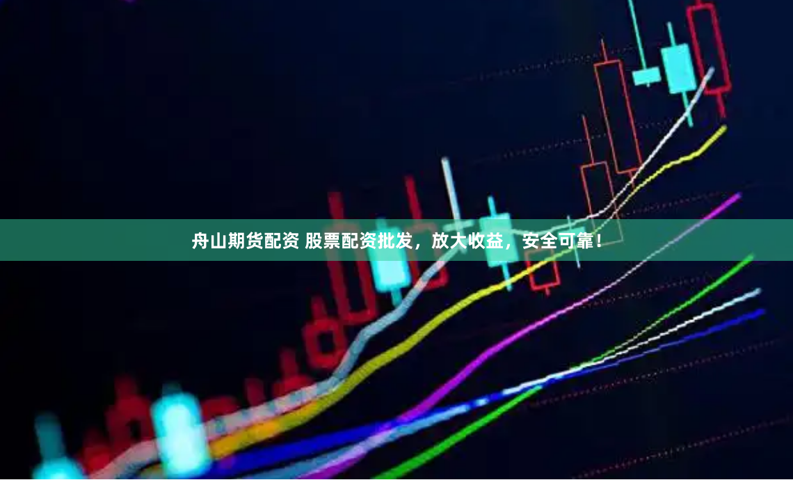 舟山期貨配資 股票配資批發，放大收益，安全可靠！